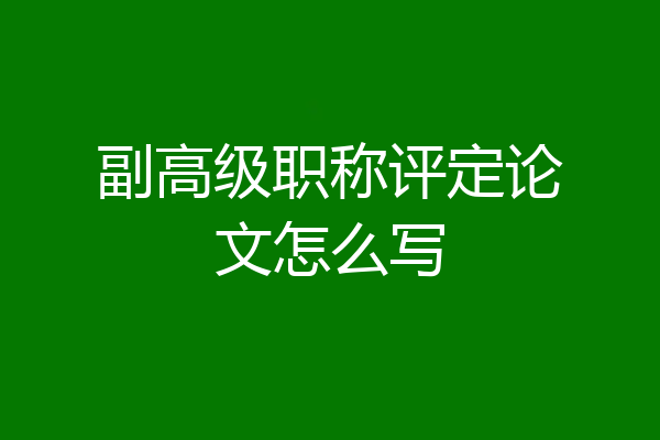 副高级职称评定论文怎么写