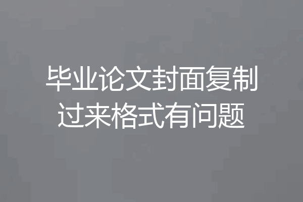 毕业论文封面复制过来格式有问题