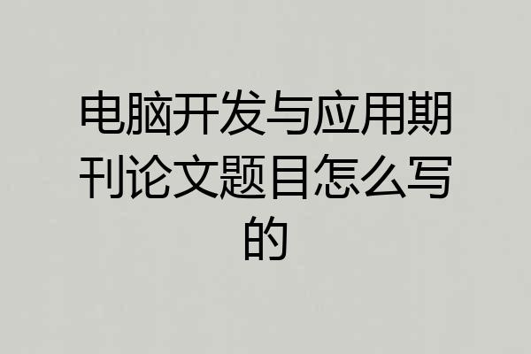 电脑开发与应用期刊论文题目怎么写的