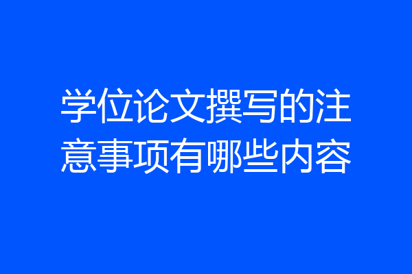 学位论文撰写的注意事项有哪些内容