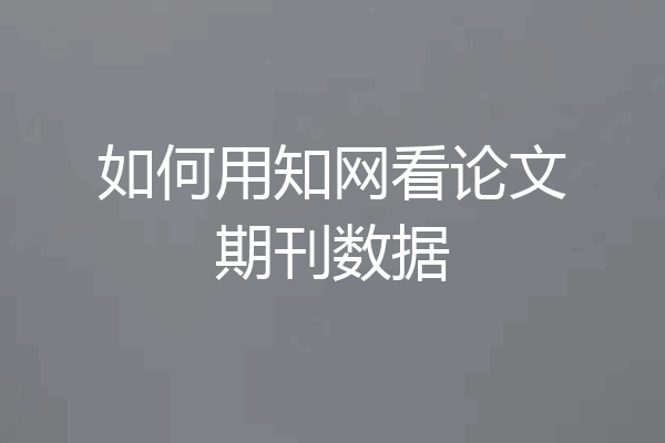 如何用知网看论文期刊数据