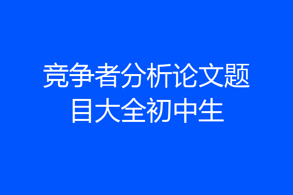 竞争者分析论文题目大全初中生
