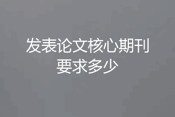 发表论文核心期刊要求多少