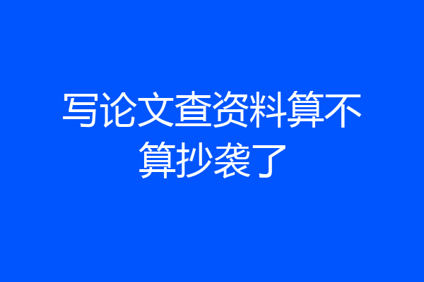 写论文查资料算不算抄袭了