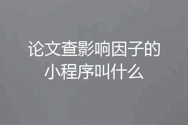 论文查影响因子的小程序叫什么