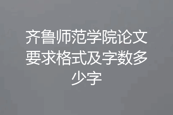 齐鲁师范学院论文要求格式及字数多少字