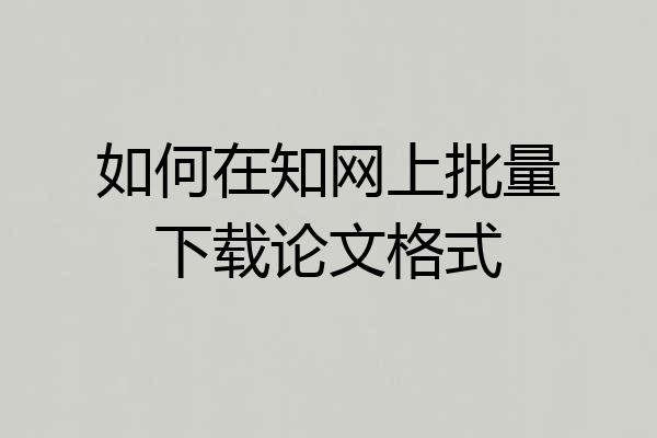 如何在知网上批量下载论文格式