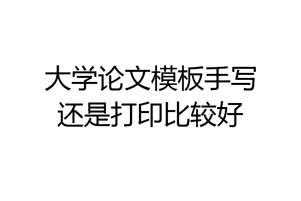 大学论文模板手写还是打印比较好