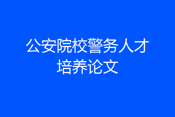 公安院校警务人才培养论文