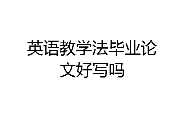 英语教学法毕业论文好写吗