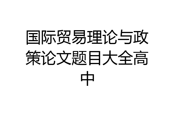 国际贸易理论与政策论文题目大全高中