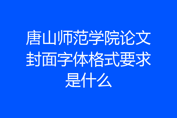 唐山师范学院论文封面字体格式要求是什么