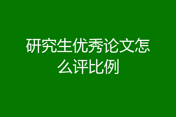研究生优秀论文怎么评比例