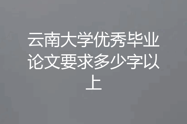 云南大学优秀毕业论文要求多少字以上