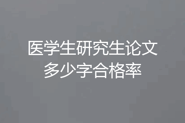 医学生研究生论文多少字合格率