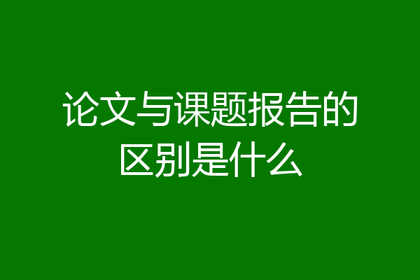 论文与课题报告的区别是什么