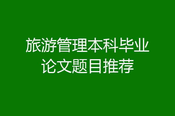 旅游管理本科毕业论文题目推荐