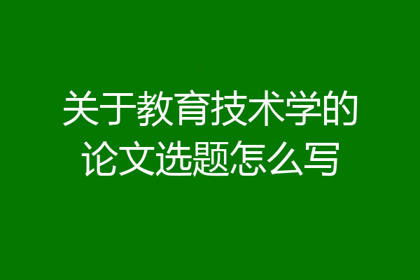 关于教育技术学的论文选题怎么写