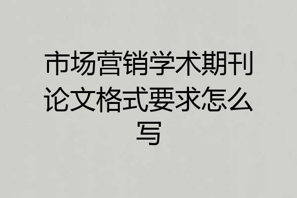 市场营销学术期刊论文格式要求怎么写