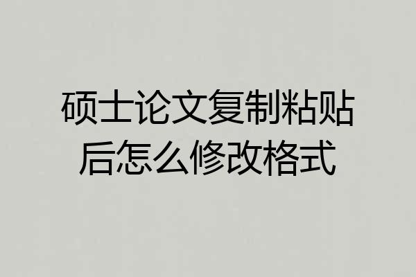 硕士论文复制粘贴后怎么修改格式