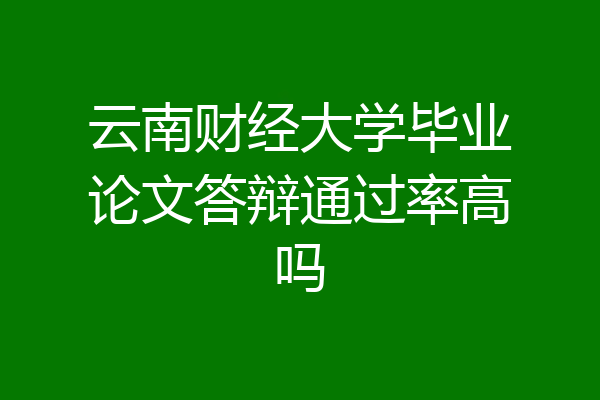 云南财经大学毕业论文答辩通过率高吗