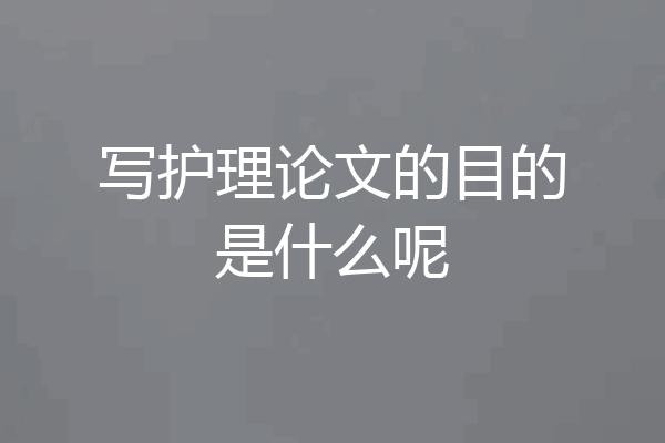写护理论文的目的是什么呢