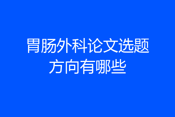 胃肠外科论文选题方向有哪些