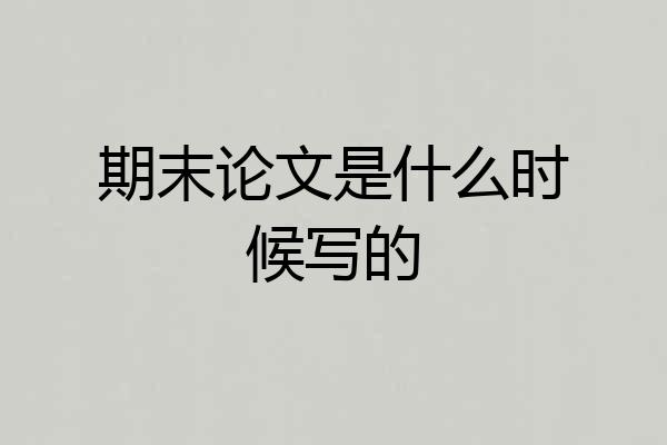 期末论文是什么时候写的