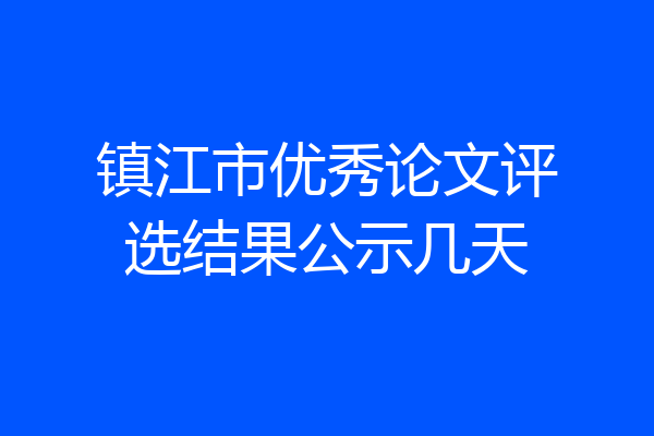 镇江市优秀论文评选结果公示几天