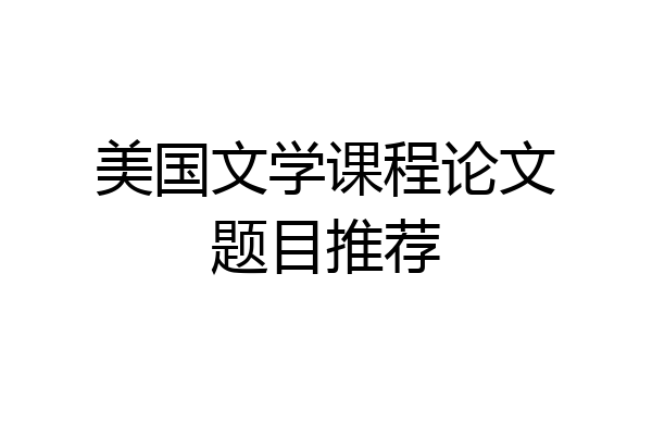 美国文学课程论文题目推荐