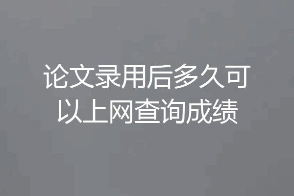 论文录用后多久可以上网查询成绩