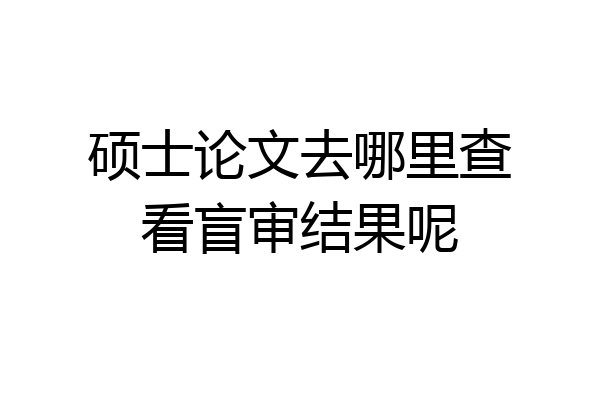硕士论文去哪里查看盲审结果呢