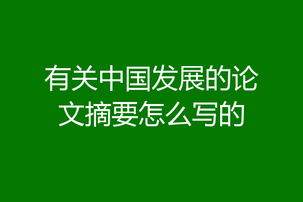 有关中国发展的论文摘要怎么写的