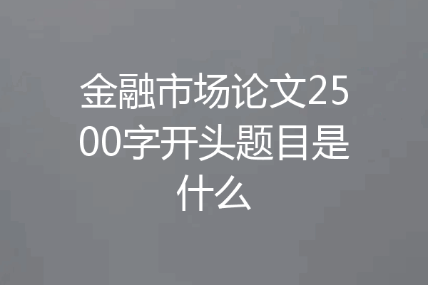 金融市场论文2500字开头题目是什么