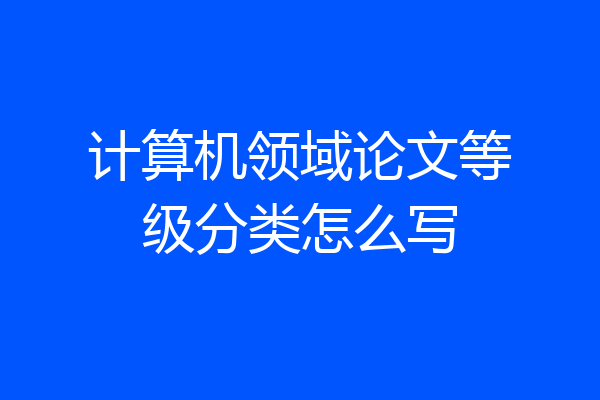 计算机领域论文等级分类怎么写