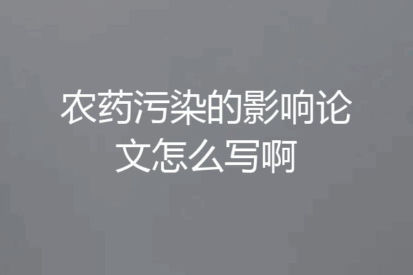农药污染的影响论文怎么写啊