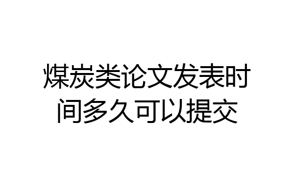 煤炭类论文发表时间多久可以提交