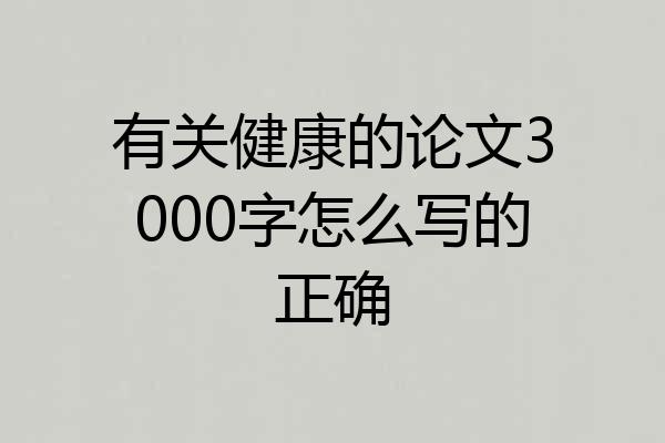 有关健康的论文3000字怎么写的正确