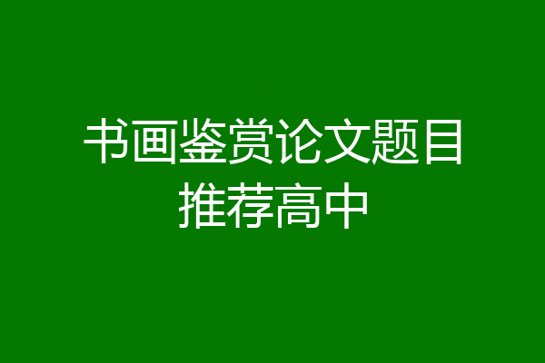 书画鉴赏论文题目推荐高中