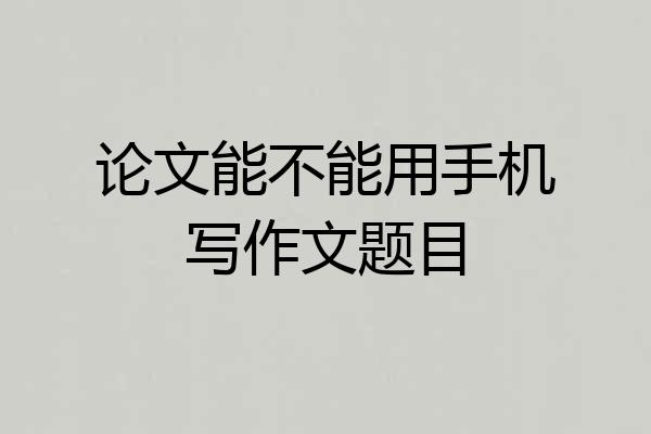 论文能不能用手机写作文题目