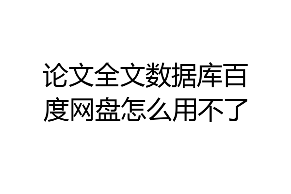 论文全文数据库百度网盘怎么用不了