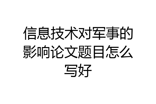信息技术对军事的影响论文题目怎么写好
