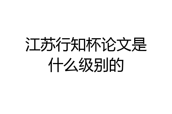 江苏行知杯论文是什么级别的