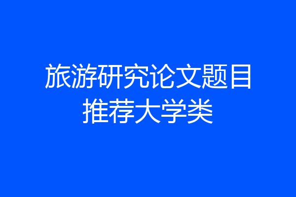 旅游研究论文题目推荐大学类