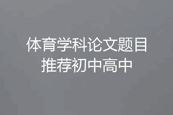 体育学科论文题目推荐初中高中