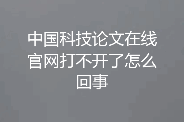 中国科技论文在线官网打不开了怎么回事