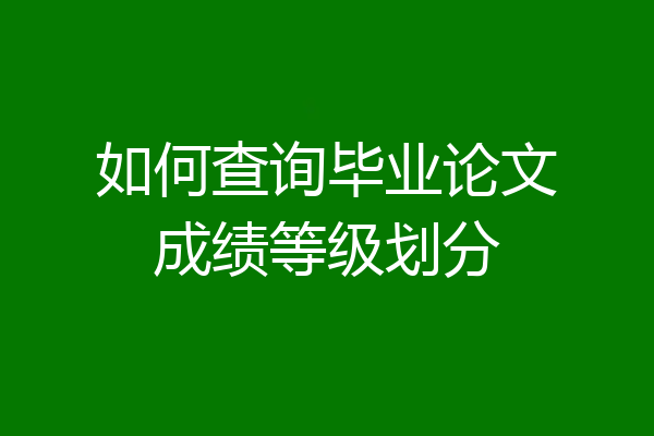 如何查询毕业论文成绩等级划分