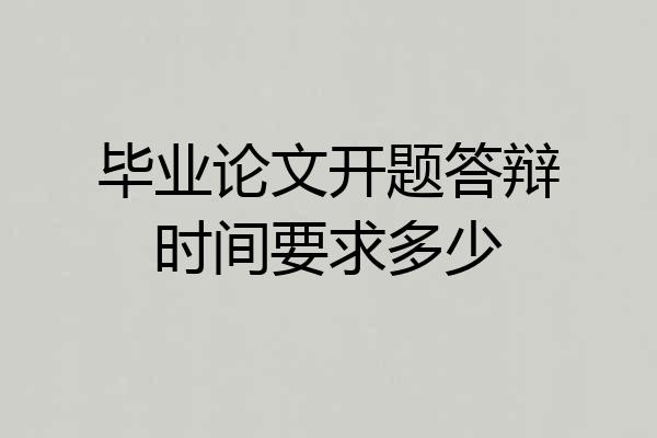 毕业论文开题答辩时间要求多少