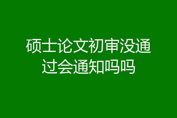 硕士论文初审没通过会通知吗吗