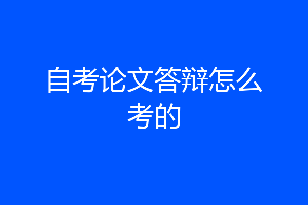 自考论文答辩怎么考的